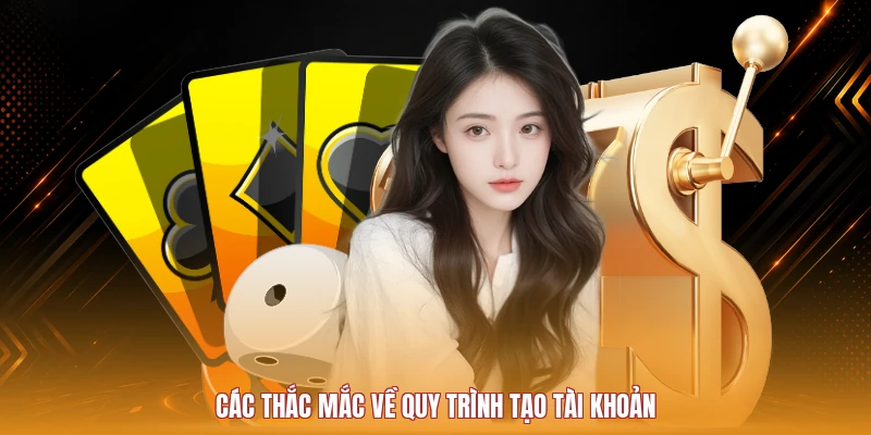 Các thắc mắc về quy trình tạo tài khoản