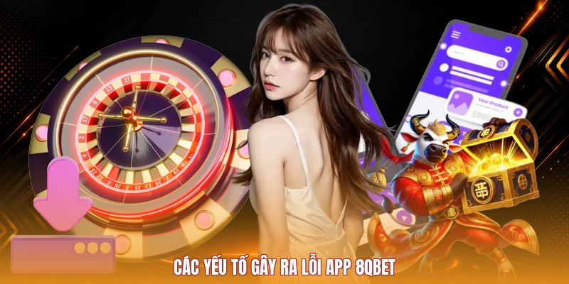 Các yếu tố gây ra lỗi app 8QBET