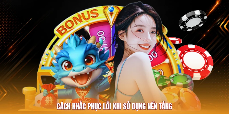 Cách khắc phục lỗi khi sử dụng nền tảng