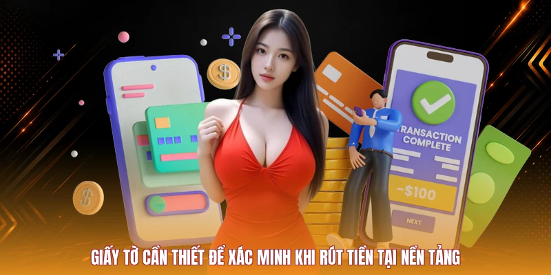 Giấy tờ cần thiết để xác minh khi rút tiền tại nền tảng