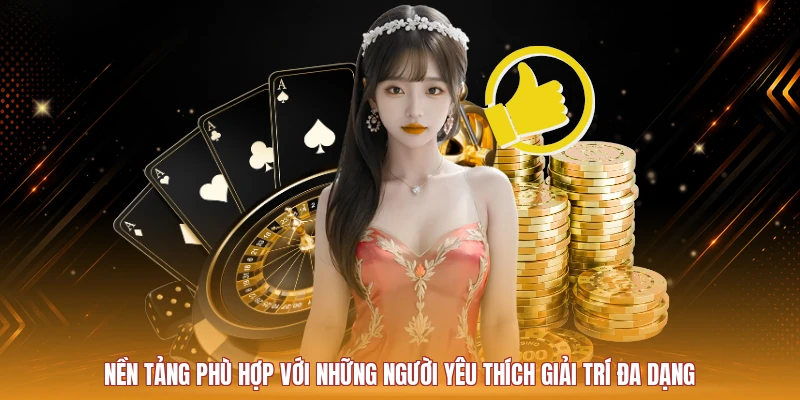 Nền tảng phù hợp với người muốn tìm hiểu nhiều hình thức giải trí